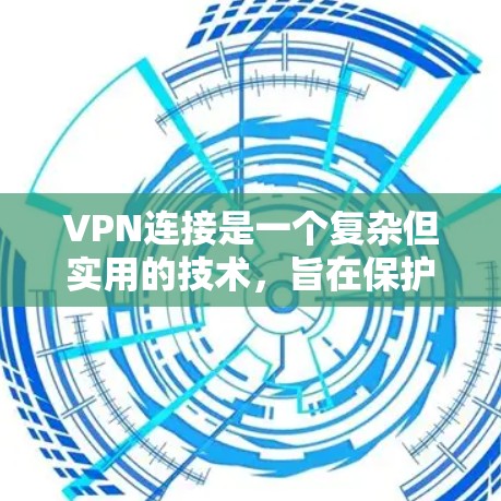 VPN连接是一个复杂但实用的技术，旨在保护隐私和安全性。以下是一个清晰的步骤指南