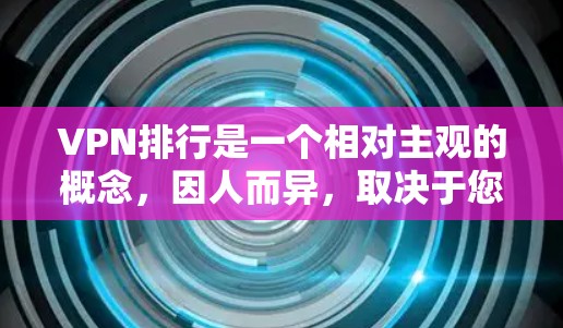 VPN排行是一个相对主观的概念，因人而异，取决于您对安全、隐私、隐私成本、速度、流量、扩展性、可靠性等方面的考量。以下是一些常见的VPN排行标准，供您参考