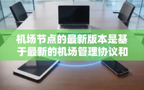 <strong>机场节点</strong>的最新版本是基于最新的机场管理协议和技术的最新迭代，旨在优化机场运营效率、提升用户体验以及提升安全性。以下是对<strong>机场节点</strong>最新版本的分析
