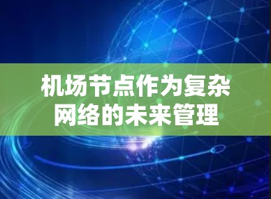<strong>机场节点</strong>作为复杂网络的未来管理