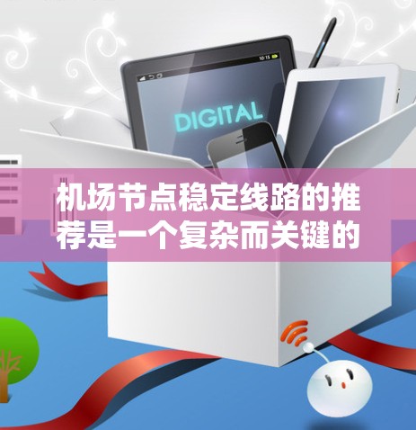 <strong>机场节点</strong>稳定线路的推荐是一个复杂而关键的过程，涉及多个方面，以下是一步步的建议