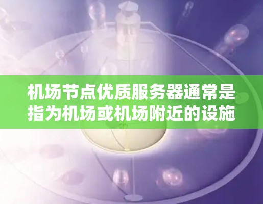 <strong>机场节点</strong>优质服务器通常是指为机场或机场附近的设施提供高性能、可靠且安全的服务器服务。这些服务器可能用于支持登机、起飞、降落、行李管理和其他机场相关的功能。优质服务器可能具备以下特点