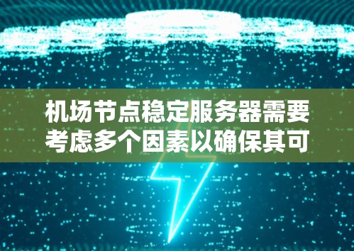<strong>机场节点</strong>稳定服务器需要考虑多个因素以确保其可靠性。以下是一些关键点和步骤