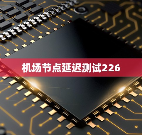<strong>机场节点</strong>延迟测试226