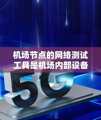 <strong>机场节点</strong>的网络测试工具是机场内部设备之间的连接和数据交换网络的重要组成部分，用于评估网络的稳定性和性能。以下是一步步的指南，帮助您理解如何选择和使用这些工具