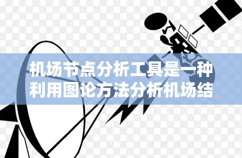 <strong>机场节点</strong>分析工具是一种利用图论方法分析机场结构和客流量的工具，帮助机场管理人员优化运营。以下是详细的步骤指南