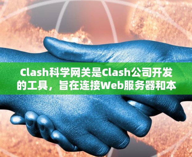 Clash科学网关是Clash公司开发的工具，旨在连接Web服务器和本地服务器，支持在Web服务器上运行科学计算工具，如MATLAB、Mathematica等。以下是对Clash科学网关的详细总结