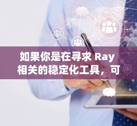 如果你是在寻求 Ray 相关的稳定化工具，可以考虑以下几种解决方案