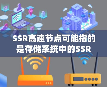 SSR高速节点可能指的是存储系统中的SSR（存储服务机器人）或某种特殊的存储节点，具体含义取决于上下文。以下是一些可能的解释