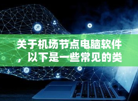 关于<strong>机场节点</strong>电脑软件，以下是一些常见的类型及其特点