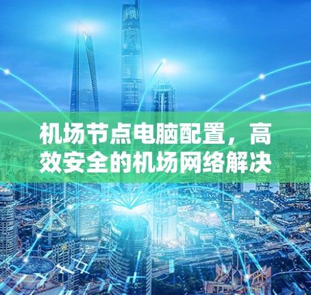 <strong>机场节点</strong>电脑配置，高效安全的机场网络解决方案