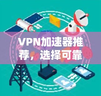 VPN加速器推荐，选择可靠节点，提升网络体验