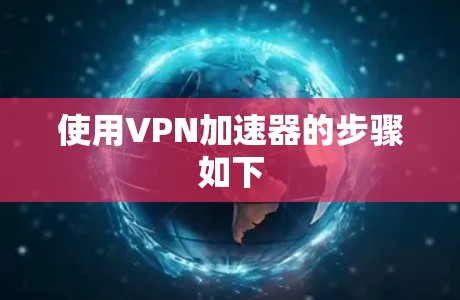 使用VPN加速器的步骤如下