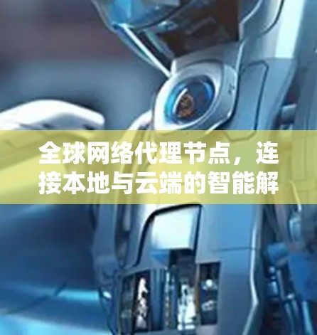 全球网络代理节点，连接本地与云端的智能解决方案