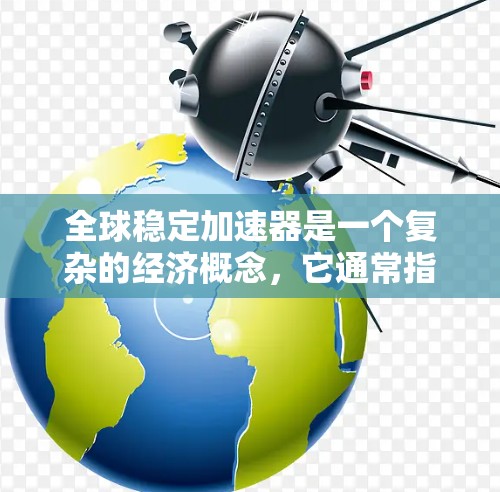 全球稳定加速器是一个复杂的经济概念，它通常指的是通过一系列政策、经济指标和结构变化来加速全球经济的稳定和增长的工具。以下是一些可能的含义和应用
