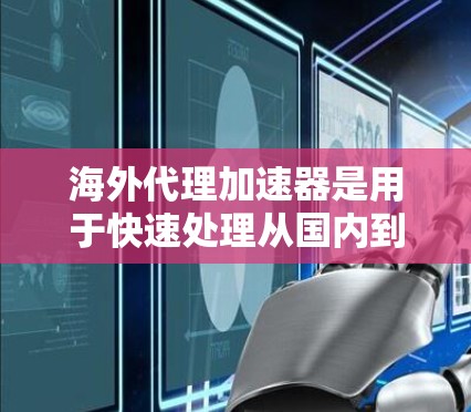 海外代理加速器是用于快速处理从国内到国外或从国外到国内的代理请求的工具。以下是一些常见的海外代理加速器推荐