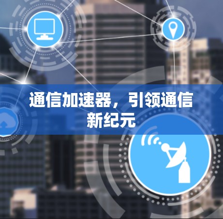 通信加速器，引领通信新纪元