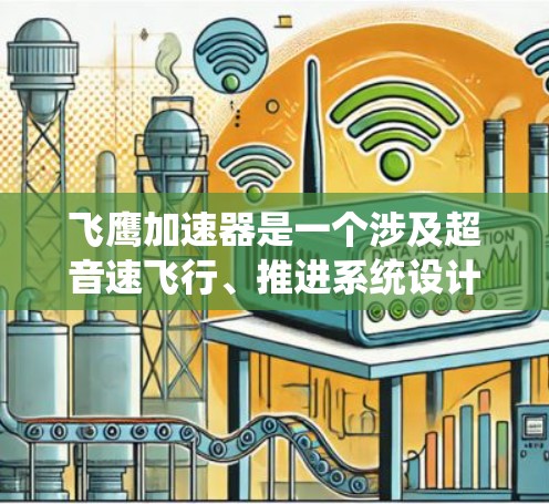 飞鹰加速器是一个涉及超音速飞行、推进系统设计、材料科学和安全性等多个领域的技术项目。以下是对该技术的详细介绍