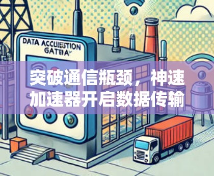 突破通信瓶颈，神速加速器开启数据传输新纪元