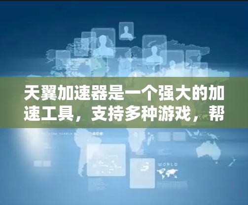 天翼加速器是一个强大的加速工具，支持多种游戏，帮助用户轻松加速。以下是对天翼加速器的详细介绍，涵盖如何使用、设置、控制以及注意事项