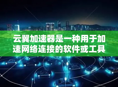 云翼加速器是一种用于加速网络连接的软件或工具，通常用于提升数据传输速度。它通过优化网络路径、减少延迟、并提供多设备协同加速功能，从而帮助用户更快地连接到互联网