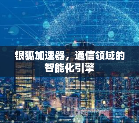 银狐加速器，通信领域的智能化引擎