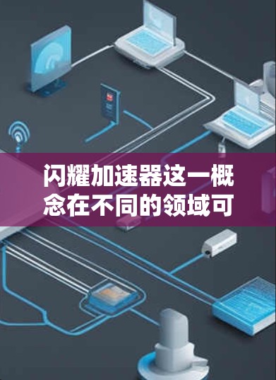 闪耀加速器这一概念在不同的领域可能有不同的解释，因此需要结合具体上下文来理解。以下是一些可能的解释和应用场景