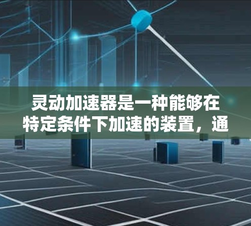 灵动加速器是一种能够在特定条件下加速的装置，通常应用于太空探索、飞行器等场景。以下是关于该装置的详细信息