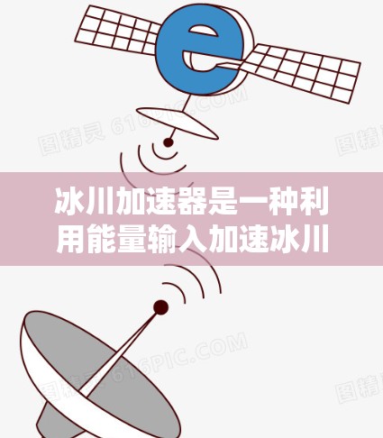 冰川加速器是一种利用能量输入加速冰川运动的装置，具有重要的研究和应用价值。以下是对该技术的详细总结