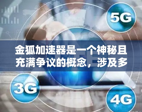 金狐加速器是一个神秘且充满争议的概念，涉及多个领域，包括神秘学、科学、伦理学等。以下是对金狐加速器的分步骤解释和分析