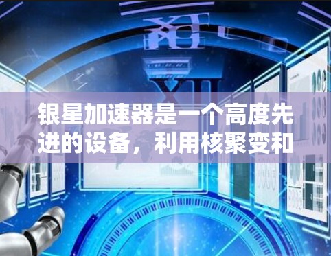 银星加速器是一个高度先进的设备，利用核聚变和高能粒子技术，其具体运作原理、材料选择以及实际应用都有待深入研究。以下是对其工作的简要总结