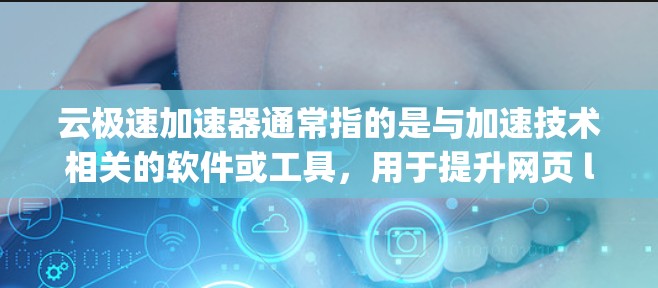 云极速加速器通常指的是与加速技术相关的软件或工具，用于提升网页 loading speed、优化软件运行速度等。以下是一些可能的解释和信息