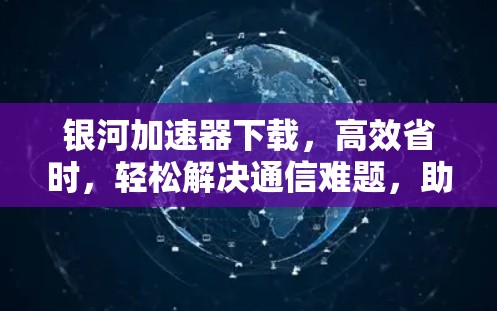 银河加速器下载，高效省时，轻松解决通信难题，助力你的数字生活