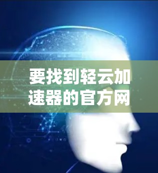 要找到轻云加速器的官方网站，您可以按照以下步骤进行