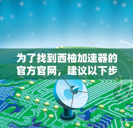 为了找到西柚加速器的官方官网，建议以下步骤