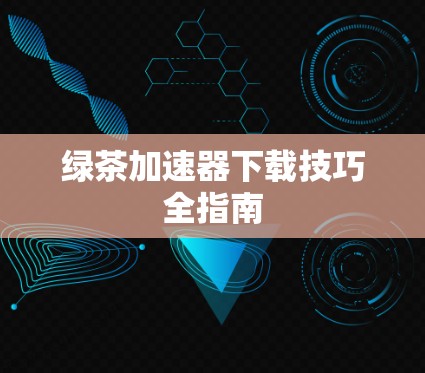 绿茶加速器下载技巧全指南