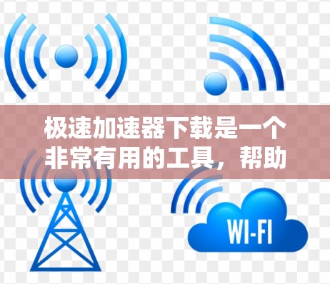 极速加速器下载是一个非常有用的工具，帮助用户提升网页加载速度。以下是一些常见的极速加速器软件及其使用指南