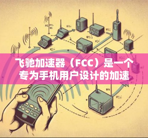 飞驰加速器（FCC）是一个专为手机用户设计的加速软件，旨在帮助用户优化屏幕显示和音频体验。以下是关于飞驰加速器官网的详细信息