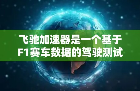 飞驰加速器是一个基于F1赛车数据的驾驶测试工具，适合用于提升驾驶技能、测试车辆性能和进行故障分析。以下是关于飞驰加速器的详细分析