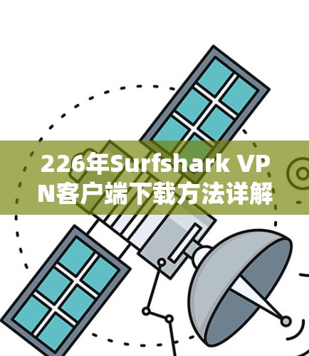226年Surfshark VPN客户端下载方法详解
