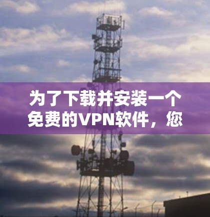 为了下载并安装一个免费的VPN软件，您可以按照以下步骤进行