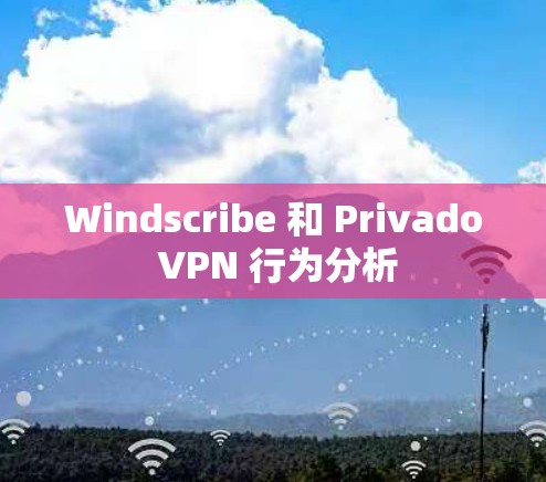 Windscribe 和 Privado VPN 行为分析