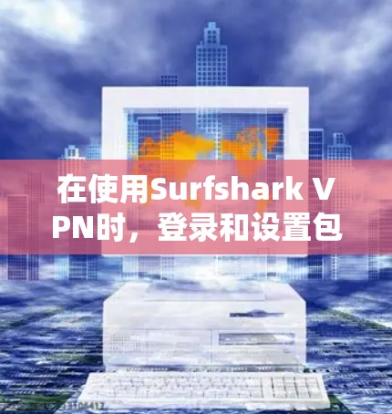 在使用Surfshark VPN时，登录和设置包括以下几个步骤