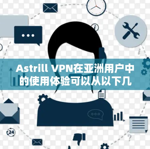 Astrill VPN在亚洲用户中的使用体验可以从以下几个方面进行分析
