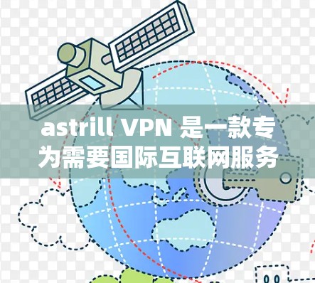 astrill VPN 是一款专为需要国际互联网服务而设计的VPN软件，用户可以通过其账号登录，选择适合的VPN服务进行访问。以下是详细的使用体验分享