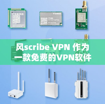 风scribe VPN 作为一款免费的VPN软件，以其多用户共享、端点过滤、IP地址过滤、加密功能、隐私保护和非付费使用等特点，在满足免费用户需求方面表现突出。以下是对其功能的详细分析