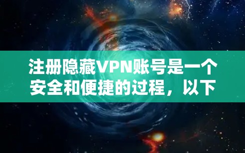 注册隐藏VPN账号是一个安全和便捷的过程，以下是一个清晰的步骤指南