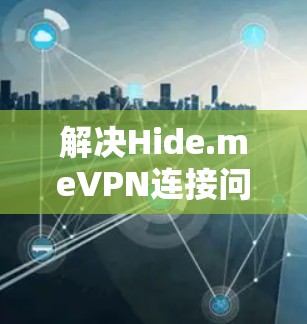 解决Hide.meVPN连接问题的步骤总结