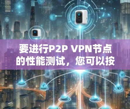 要进行P2P <strong>VPN节点</strong>的性能测试，您可以按照以下步骤操作