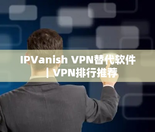 IPVanish VPN替代软件｜VPN排行推荐